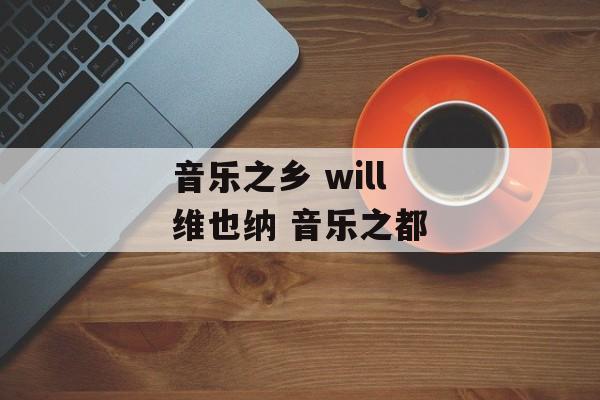 音乐之乡 will 维也纳 音乐之都-第1张图片-