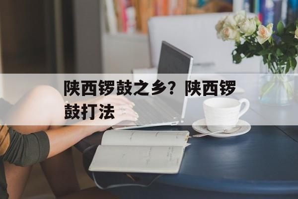 陕西锣鼓之乡？陕西锣鼓打法-第1张图片-