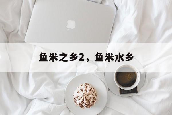 鱼米之乡2，鱼米水乡-第1张图片-