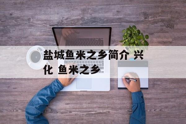 盐城鱼米之乡简介 兴化 鱼米之乡-第1张图片-