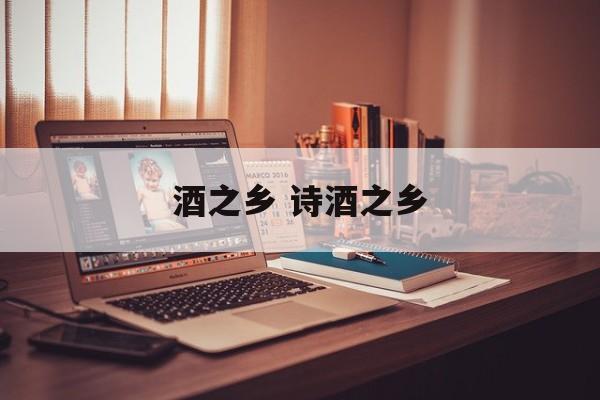 酒之乡 诗酒之乡-第1张图片-