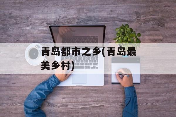 青岛都市之乡(青岛最美乡村)-第1张图片-