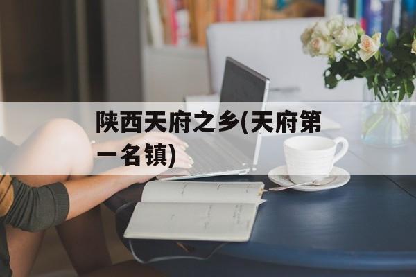 陕西天府之乡(天府第一名镇)-第1张图片-