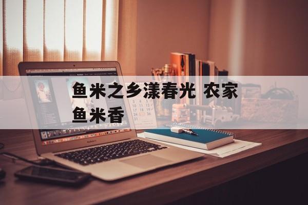 鱼米之乡漾春光 农家鱼米香-第1张图片-