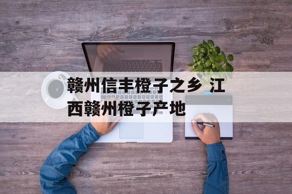 赣州信丰橙子之乡 江西赣州橙子产地-第1张图片-