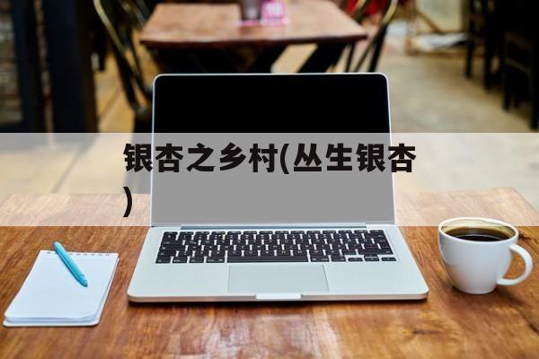 银杏之乡村(丛生银杏)-第1张图片-
