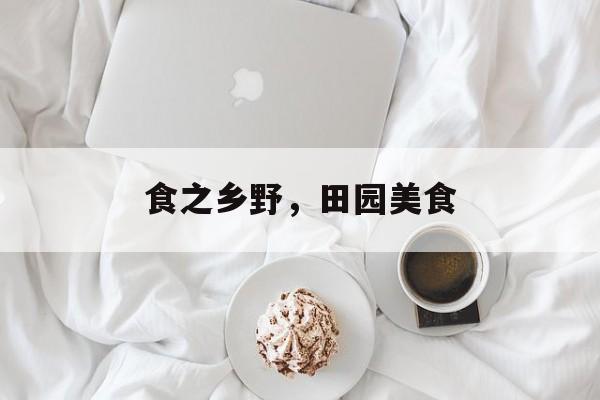 食之乡野，田园美食-第1张图片-