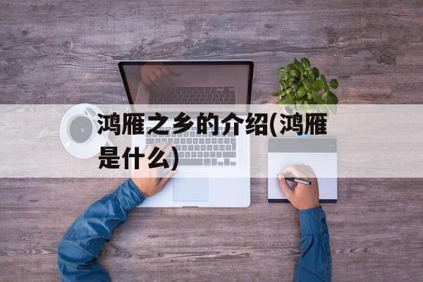 鸿雁之乡的介绍(鸿雁是什么)-第1张图片-