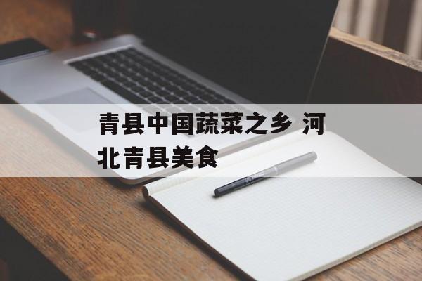 青县中国蔬菜之乡 河北青县美食-第1张图片-