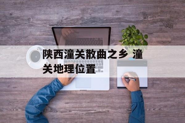 陕西潼关散曲之乡 潼关地理位置-第1张图片-
