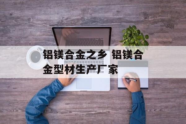 铝镁合金之乡 铝镁合金型材生产厂家-第1张图片-