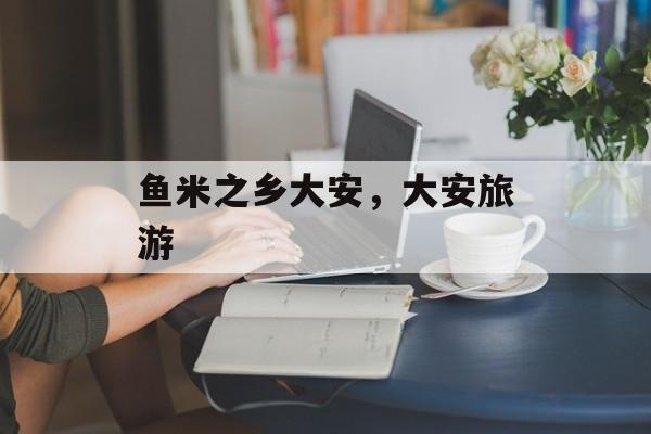 鱼米之乡大安，大安旅游-第1张图片-