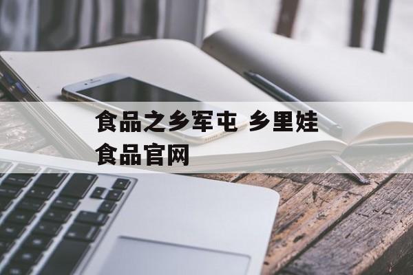 食品之乡军屯 乡里娃食品官网-第1张图片-
