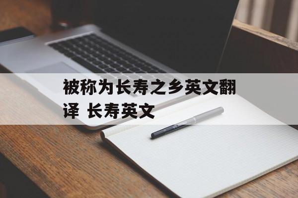 被称为长寿之乡英文翻译 长寿英文-第1张图片-