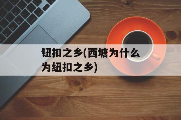 钮扣之乡(西塘为什么为纽扣之乡)-第1张图片-