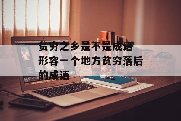 贫穷之乡是不是成语 形容一个地方贫穷落后的成语-第1张图片-