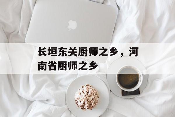 长垣东关厨师之乡，河南省厨师之乡-第1张图片-