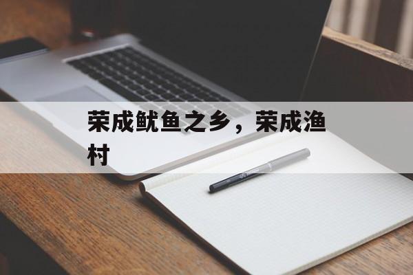 荣成鱿鱼之乡，荣成渔村-第1张图片-