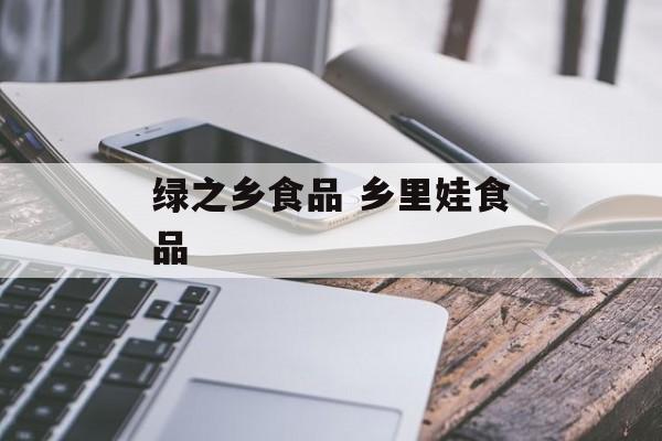 绿之乡食品 乡里娃食品-第1张图片-
