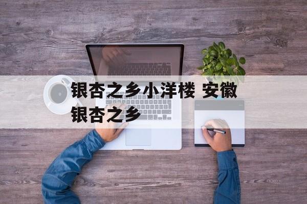 银杏之乡小洋楼 安徽银杏之乡-第1张图片-
