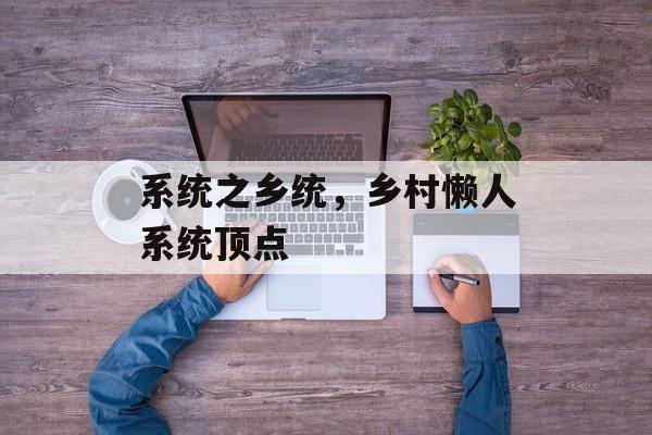 系统之乡统，乡村懒人系统顶点-第1张图片-