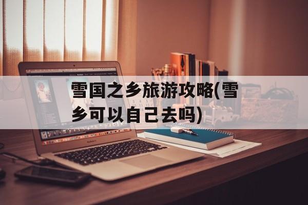 雪国之乡旅游攻略(雪乡可以自己去吗)-第1张图片-
