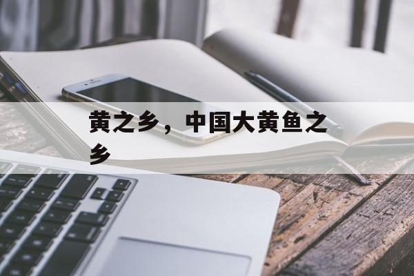 黄之乡，中国大黄鱼之乡-第1张图片-