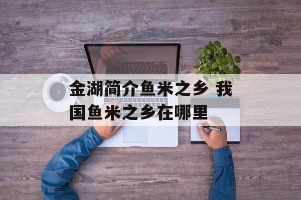 金湖简介鱼米之乡 我国鱼米之乡在哪里-第1张图片-