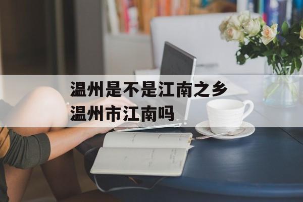 温州是不是江南之乡 温州市江南吗-第1张图片-