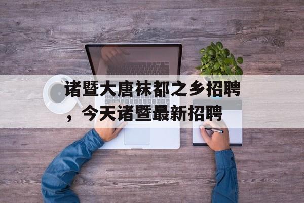 诸暨大唐袜都之乡招聘，今天诸暨最新招聘-第1张图片-