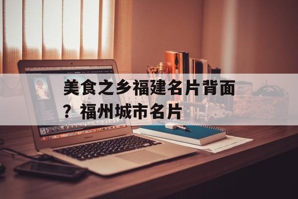 美食之乡福建名片背面？福州城市名片-第1张图片-