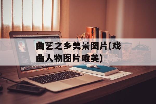 曲艺之乡美景图片(戏曲人物图片唯美)-第1张图片-