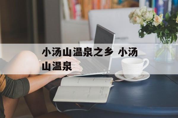 小汤山温泉之乡 小汤山温泉-第1张图片-