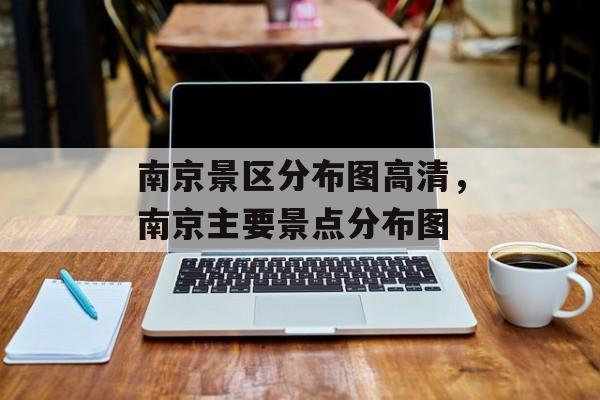 南京景区分布图高清，南京主要景点分布图-第1张图片-