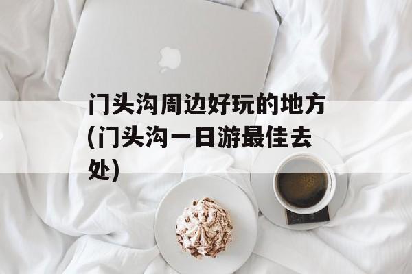 门头沟周边好玩的地方(门头沟一日游最佳去处)-第1张图片-