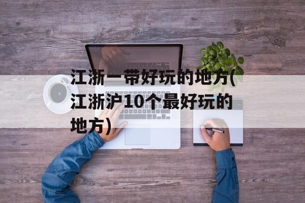 江浙一带好玩的地方(江浙沪10个最好玩的地方)-第1张图片-