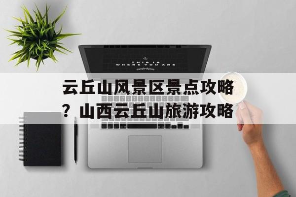云丘山风景区景点攻略？山西云丘山旅游攻略-第1张图片-