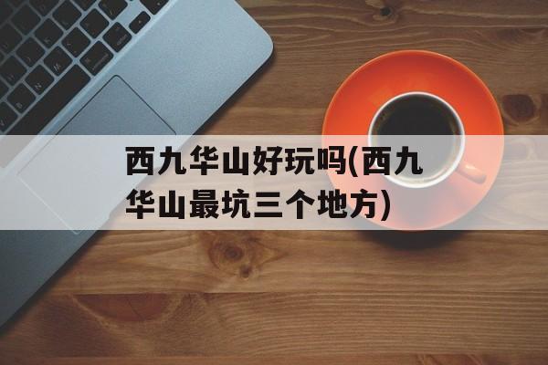 西九华山好玩吗(西九华山最坑三个地方)-第1张图片-