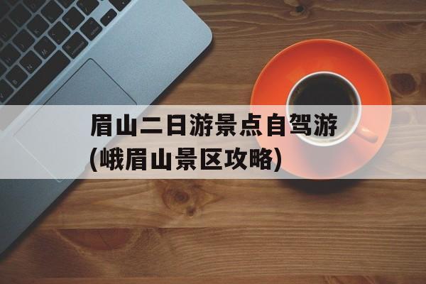 眉山二日游景点自驾游(峨眉山景区攻略)-第1张图片-