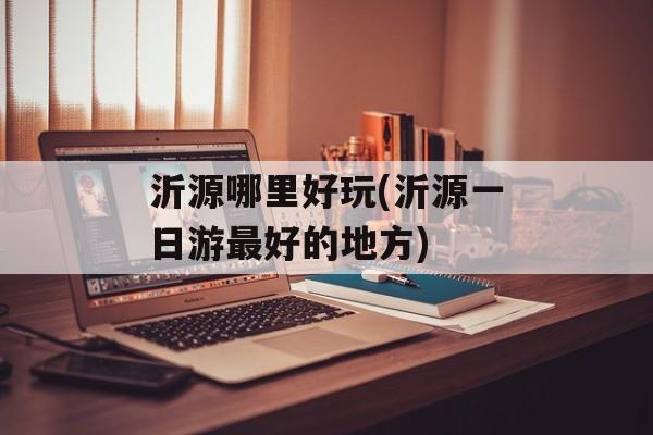沂源哪里好玩(沂源一日游最好的地方)-第1张图片-