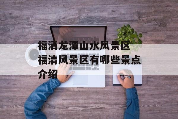 福清龙潭山水风景区 福清风景区有哪些景点介绍-第1张图片-