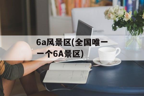 6a风景区(全国唯一一个6A景区)-第1张图片-
