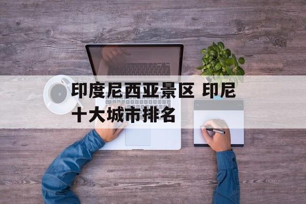 印度尼西亚景区 印尼十大城市排名-第1张图片-