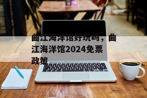 曲江海洋馆好玩吗，曲江海洋馆2024免票政策-第1张图片-