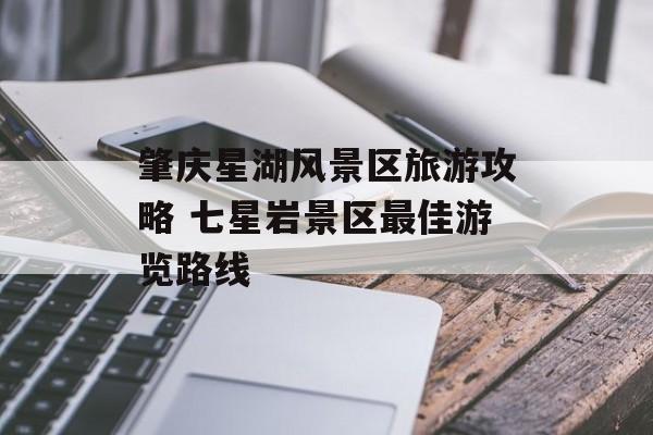 肇庆星湖风景区旅游攻略 七星岩景区最佳游览路线-第1张图片-