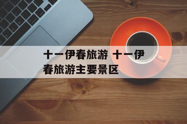 十一伊春旅游 十一伊春旅游主要景区-第1张图片-