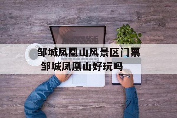 邹城凤凰山风景区门票 邹城凤凰山好玩吗-第1张图片-