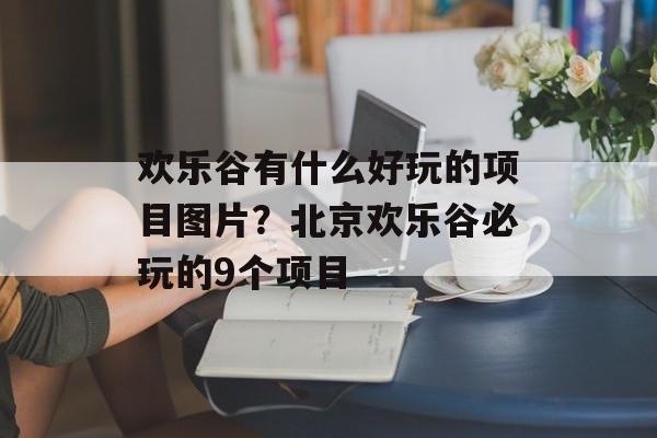 欢乐谷有什么好玩的项目图片？北京欢乐谷必玩的9个项目-第1张图片-