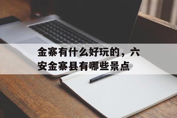 金寨有什么好玩的，六安金寨县有哪些景点-第1张图片-