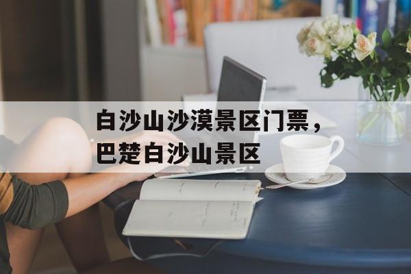 白沙山沙漠景区门票，巴楚白沙山景区-第1张图片-